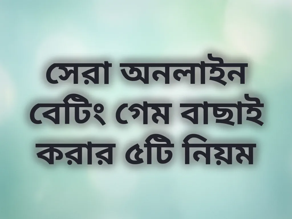 সেরা অনলাইন বেটিং গেম বাছাই করার ৫টি নিয়ম