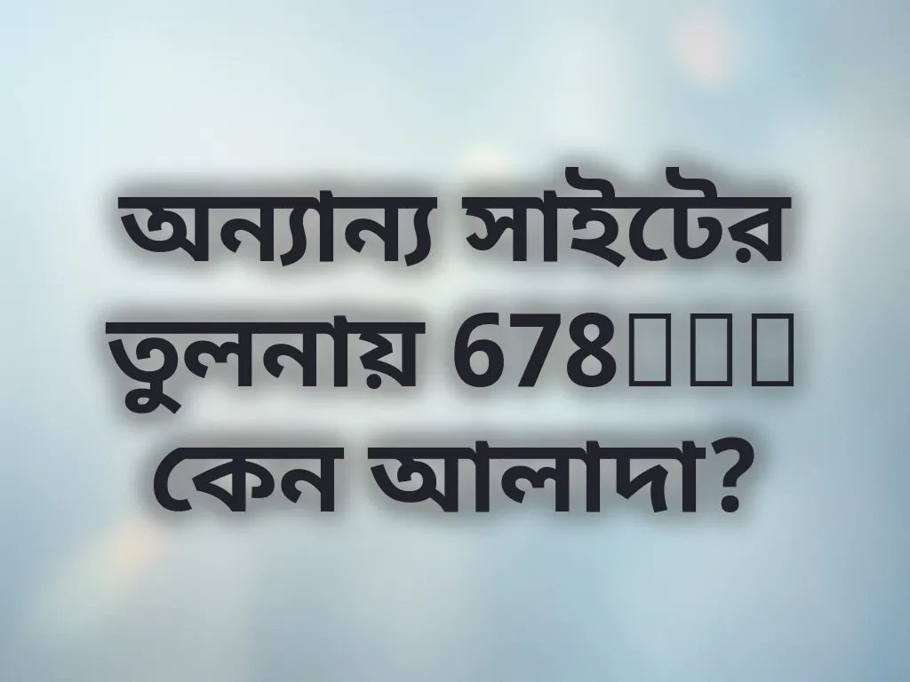 অন্যান্য সাইটের তুলনায় 678bte কেন আলাদা?