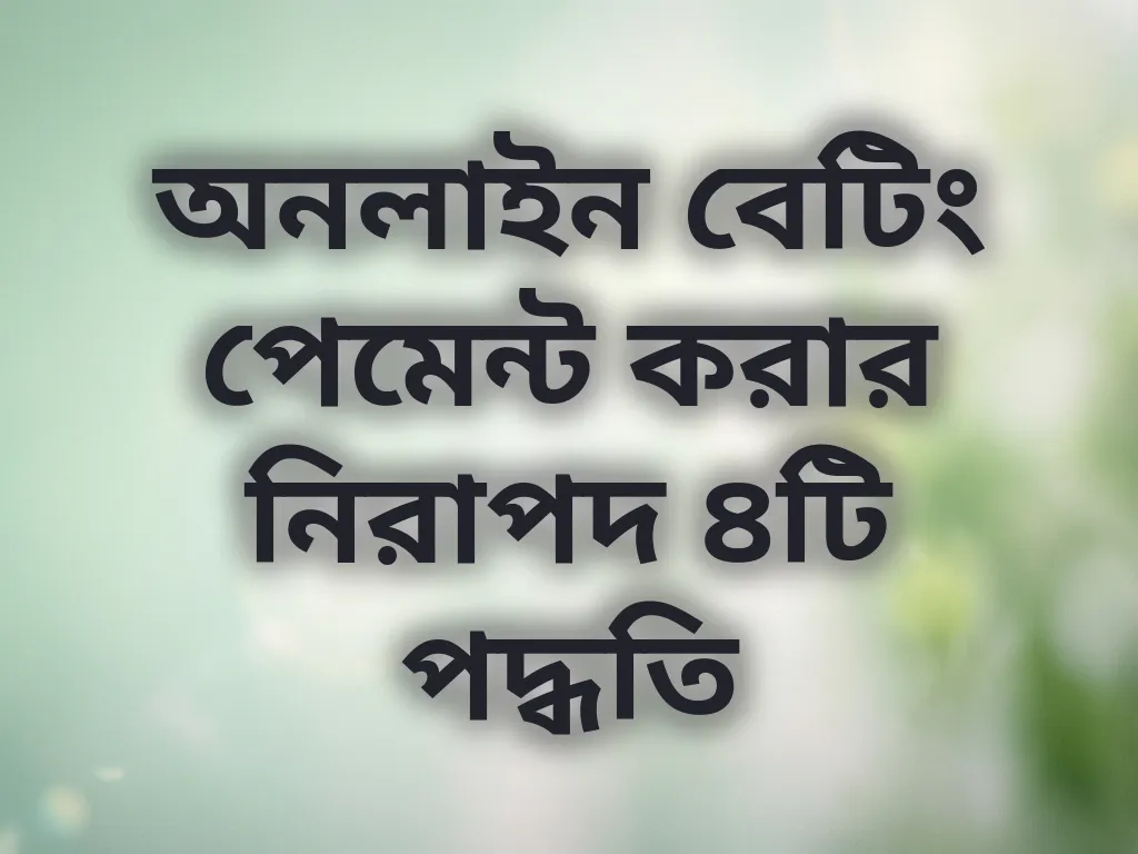 অনলাইন বেটিং পেমেন্ট করার নিরাপদ ৪টি পদ্ধতি
