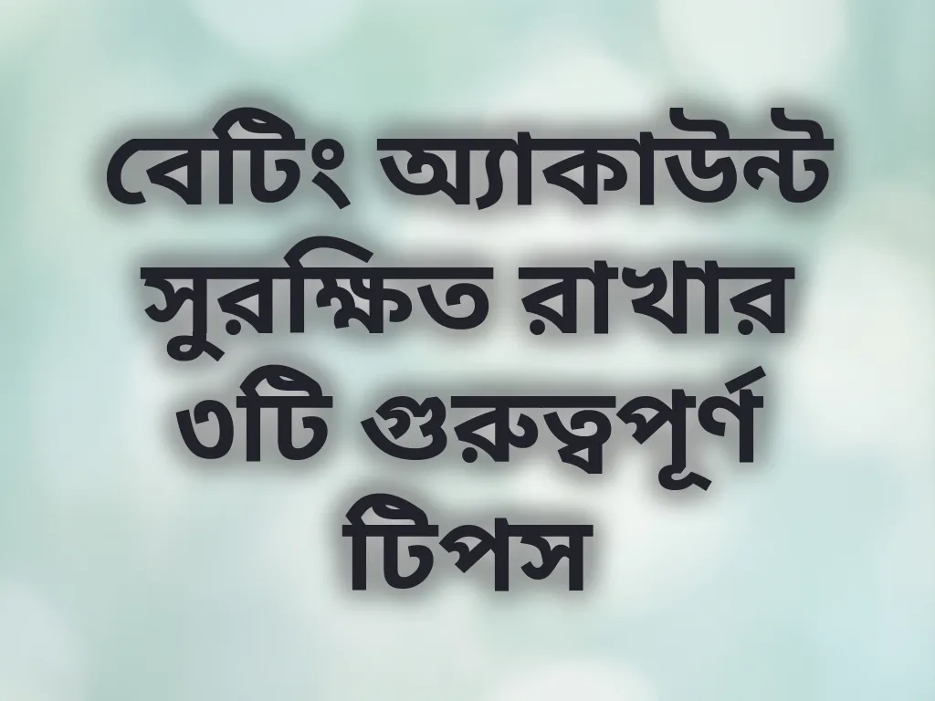 বেটিং অ্যাকাউন্ট সুরক্ষিত রাখার ৩টি গুরুত্বপূর্ণ টিপস